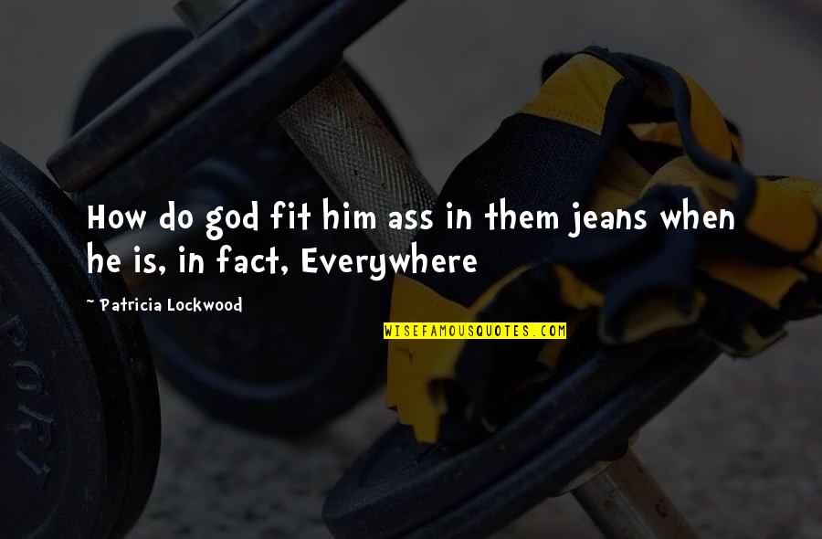 Tweet Quotes By Patricia Lockwood: How do god fit him ass in them