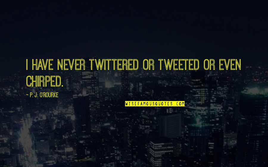 Tweeted Out Quotes By P. J. O'Rourke: I have never Twittered or Tweeted or even Tweeted Out Quotes By P. J. O'Rourke: I have never Twittered or Tweeted or even