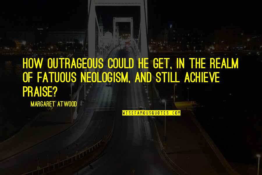 Tweeters Quotes By Margaret Atwood: How outrageous could he get, in the realm