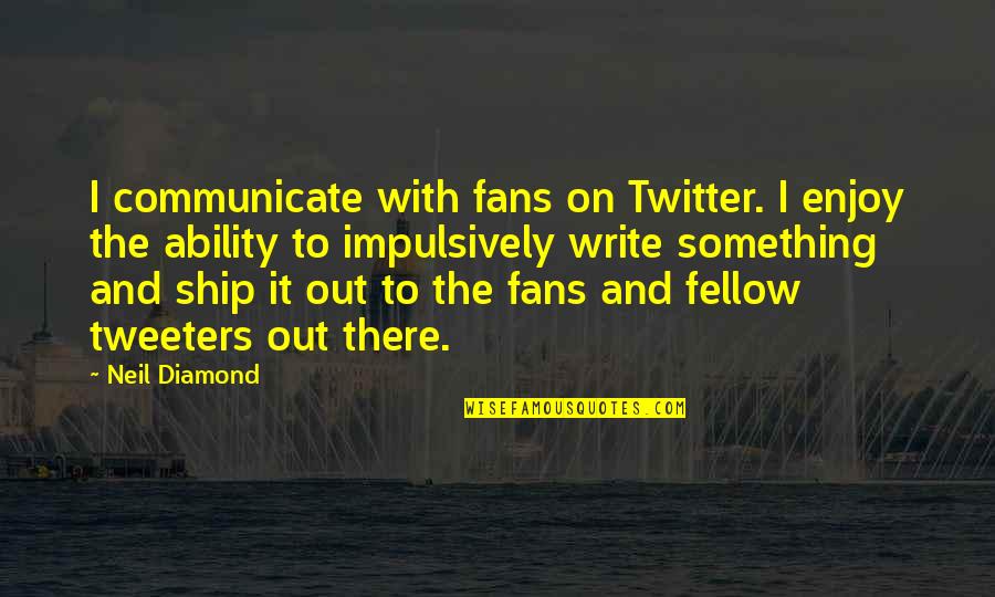 Tweeters Quotes By Neil Diamond: I communicate with fans on Twitter. I enjoy