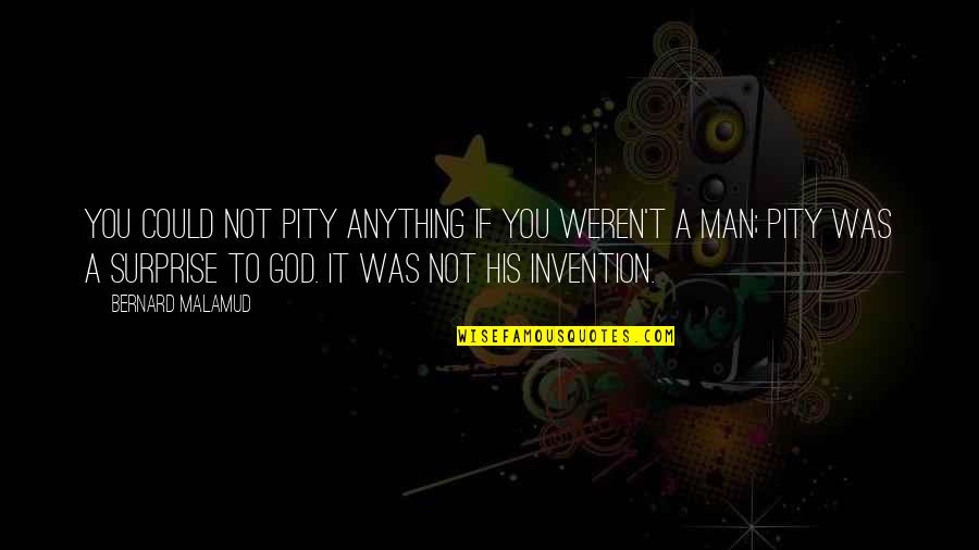 Tweeting Goddess Quotes By Bernard Malamud: You could not pity anything if you weren't