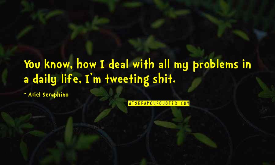 Tweeting Quotes By Ariel Seraphino: You know, how I deal with all my