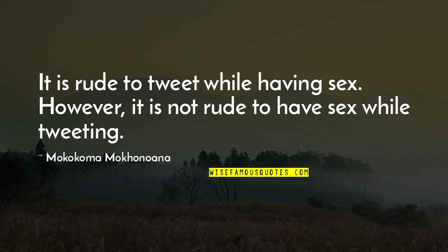 Tweeting Quotes By Mokokoma Mokhonoana: It is rude to tweet while having sex.