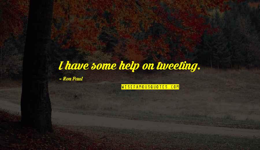 Tweeting Quotes By Ron Paul: I have some help on tweeting.