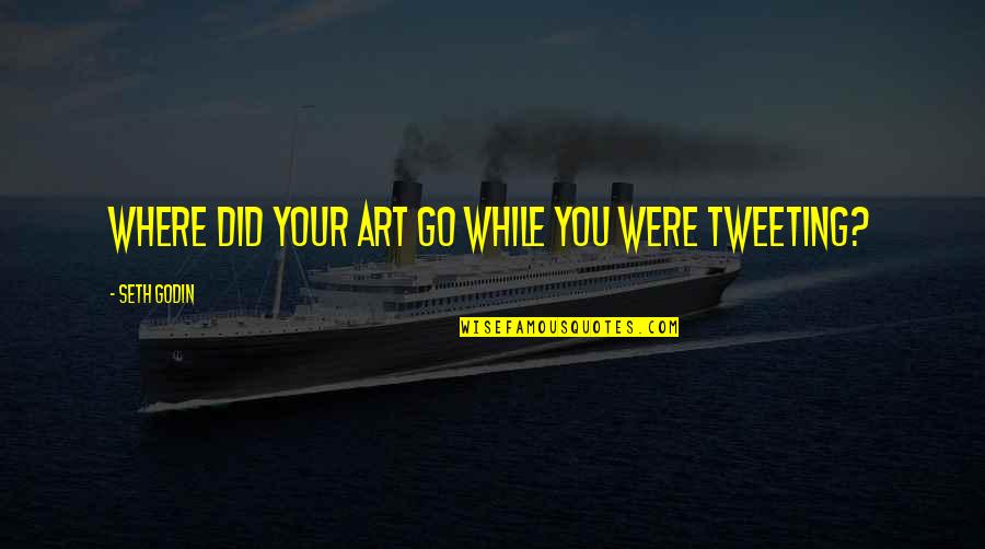 Tweeting Quotes By Seth Godin: Where did your art go while you were