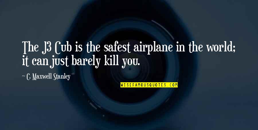 Tweetmobs Quotes By C. Maxwell Stanley: The J3 Cub is the safest airplane in Tweetmobs Quotes By C. Maxwell Stanley: The J3 Cub is the safest airplane in