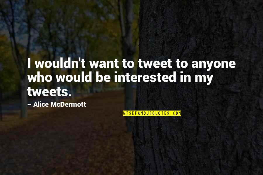 Tweets Quotes By Alice McDermott: I wouldn't want to tweet to anyone who