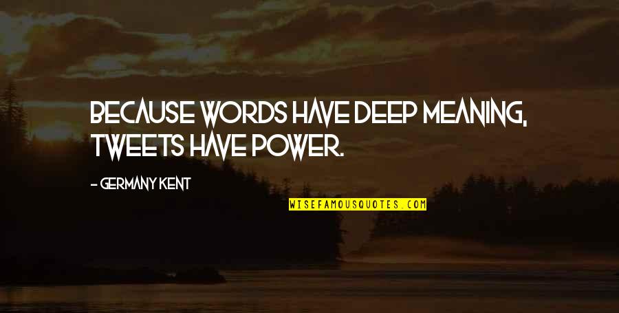 Tweets Quotes By Germany Kent: Because words have deep meaning, Tweets have power.