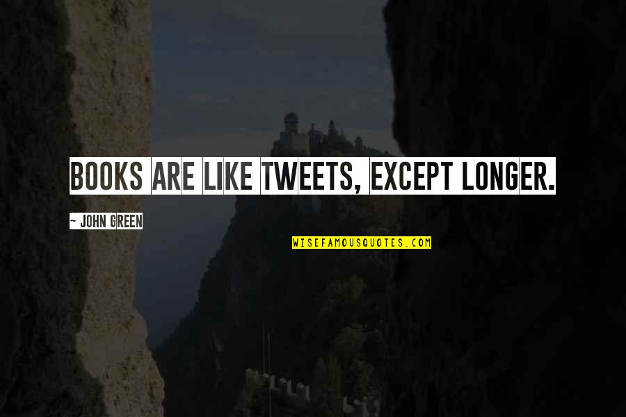 Tweets Quotes By John Green: Books are like tweets, except longer.