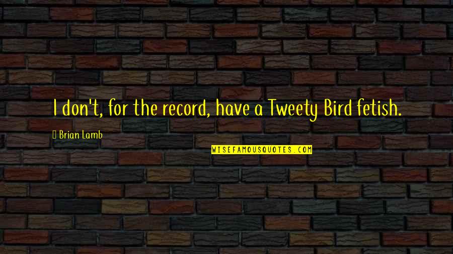 Tweety Bird Quotes By Brian Lamb: I don't, for the record, have a Tweety