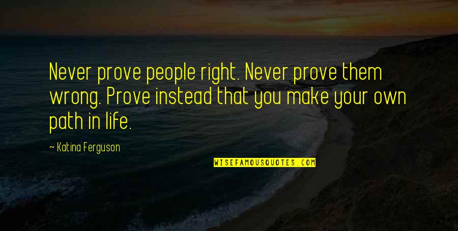 Twego Tourism Quotes By Katina Ferguson: Never prove people right. Never prove them wrong. Twego Tourism Quotes By Katina Ferguson: Never prove people right. Never prove them wrong.