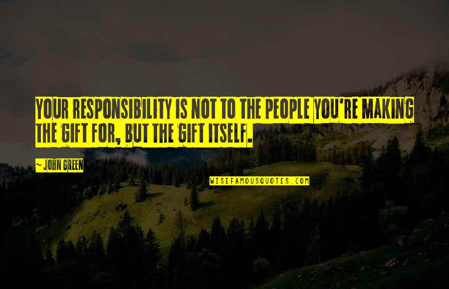 Twelfth Night Characters Quotes By John Green: Your responsibility is not to the people you're Twelfth Night Characters Quotes By John Green: Your responsibility is not to the people you're