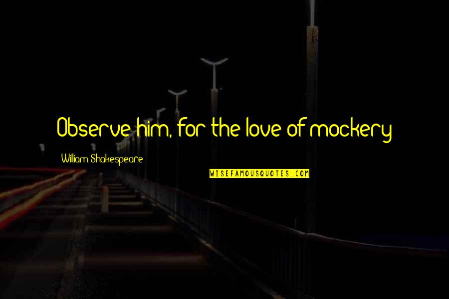 Twelfth Night Love Quotes By William Shakespeare: Observe him, for the love of mockery