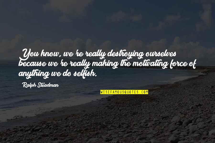 Twelfth Night Mistaken Identity Quotes By Ralph Steadman: You know, we're really destroying ourselves because we're