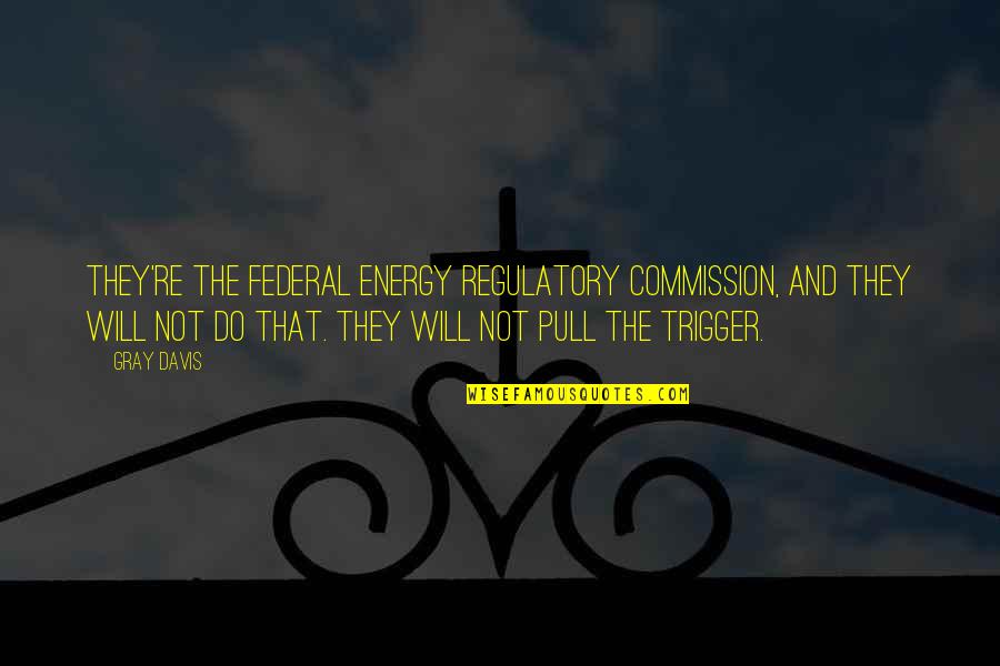 Twelfth Night Olivia Quotes By Gray Davis: They're the Federal Energy Regulatory Commission, and they