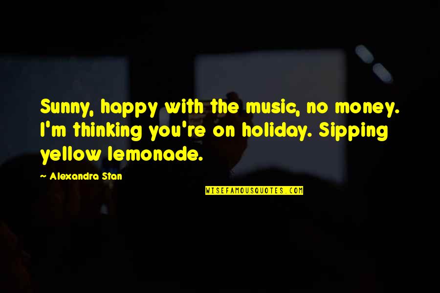 Twelfth Night Quotes By Alexandra Stan: Sunny, happy with the music, no money. I'm