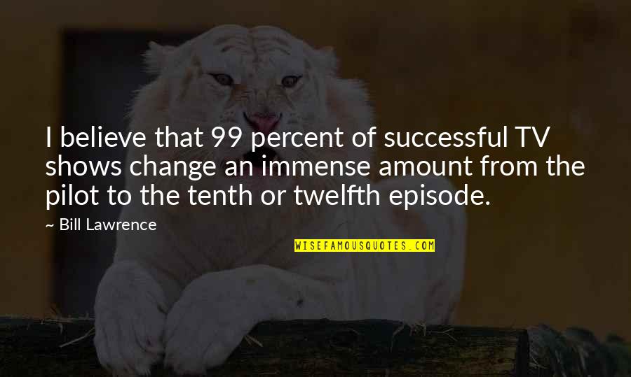 Twelfth Quotes By Bill Lawrence: I believe that 99 percent of successful TV