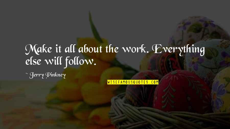 Twellv Quotes By Jerry Pinkney: Make it all about the work. Everything else Twellv Quotes By Jerry Pinkney: Make it all about the work. Everything else
