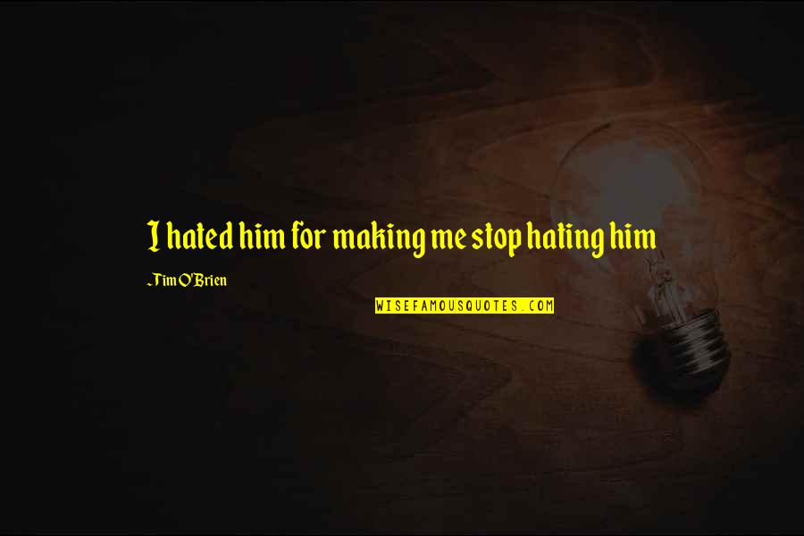 Twelve Is No More Than The Sum Quotes By Tim O'Brien: I hated him for making me stop hating Twelve Is No More Than The Sum Quotes By Tim O'Brien: I hated him for making me stop hating