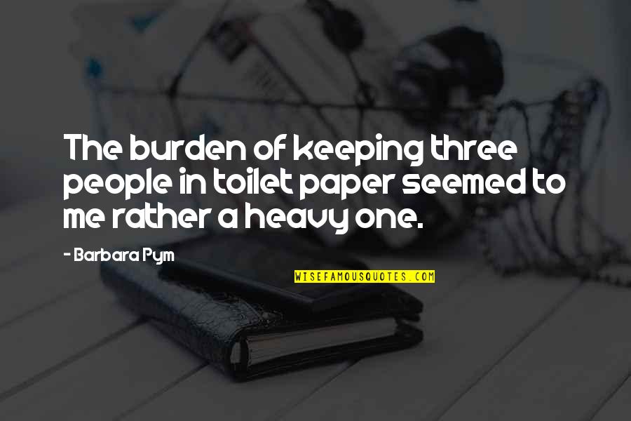 Twelvemonth Quotes By Barbara Pym: The burden of keeping three people in toilet