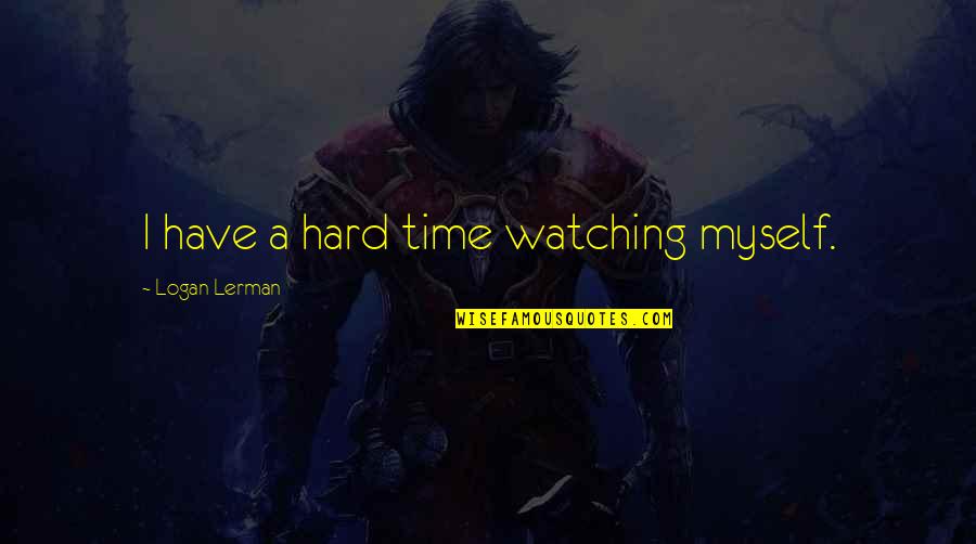 Twelvemonth's Quotes By Logan Lerman: I have a hard time watching myself.