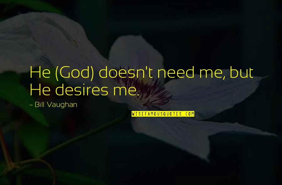 Twende Mbele Quotes By Bill Vaughan: He (God) doesn't need me, but He desires Twende Mbele Quotes By Bill Vaughan: He (God) doesn't need me, but He desires