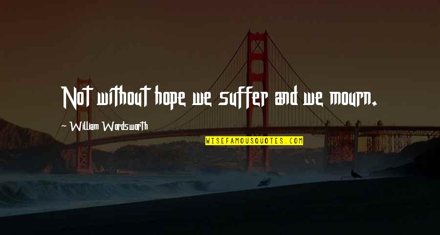 Twende Mbele Quotes By William Wordsworth: Not without hope we suffer and we mourn. Twende Mbele Quotes By William Wordsworth: Not without hope we suffer and we mourn.