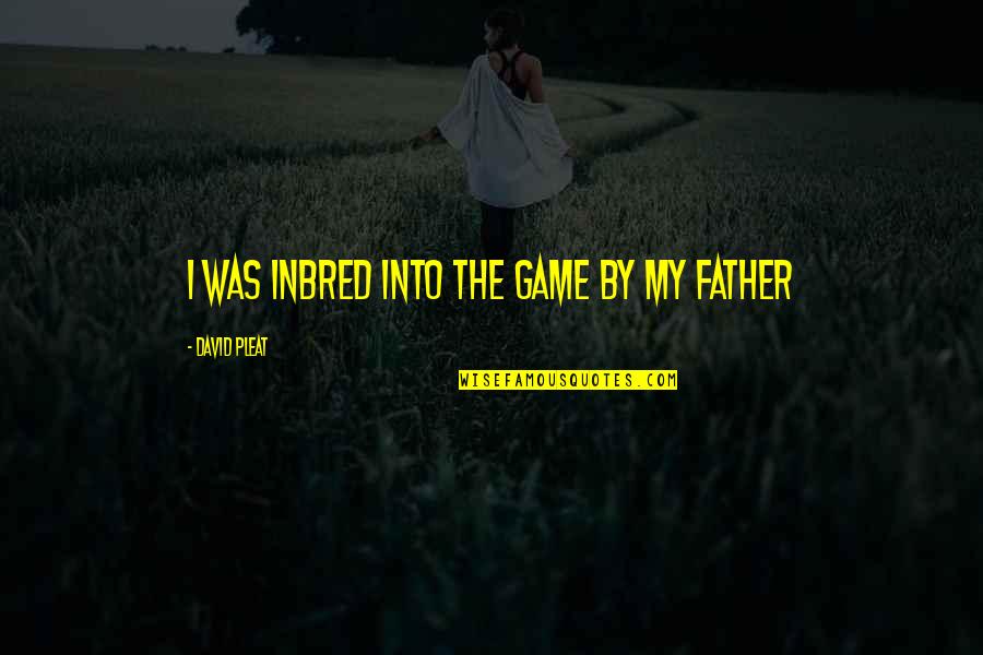 Twende Tujivinjari Quotes By David Pleat: I was inbred into the game by my Twende Tujivinjari Quotes By David Pleat: I was inbred into the game by my
