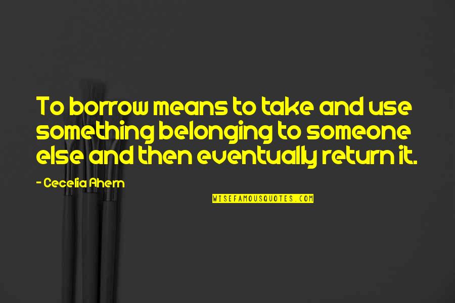 Twennty Quotes By Cecelia Ahern: To borrow means to take and use something