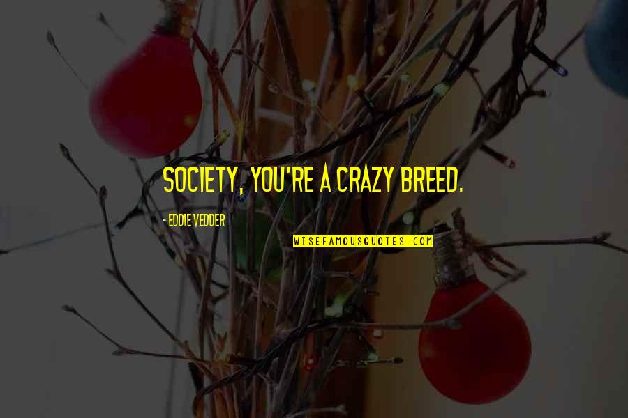 Twennty Quotes By Eddie Vedder: Society, you're a crazy breed.