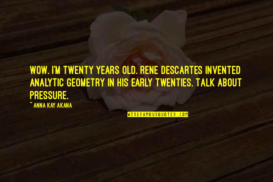 Twenties Quotes By Anna Kay Akana: Wow. I'm twenty years old. Rene Descartes invented