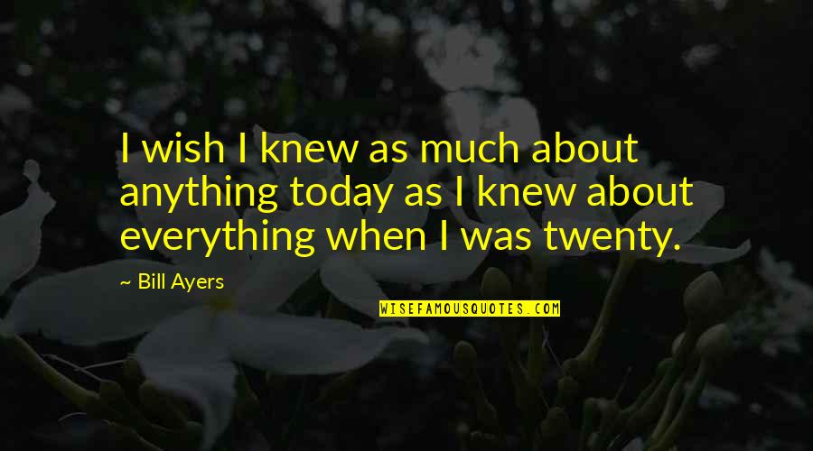 Twenties Quotes By Bill Ayers: I wish I knew as much about anything