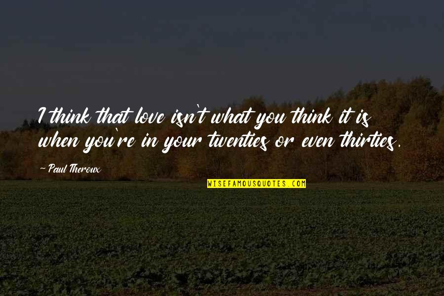 Twenties Quotes By Paul Theroux: I think that love isn't what you think