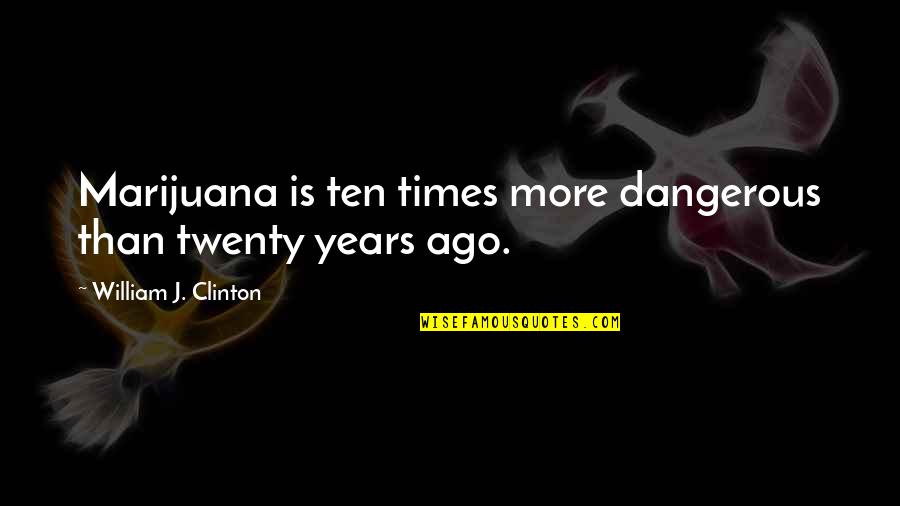 Twenties Quotes By William J. Clinton: Marijuana is ten times more dangerous than twenty