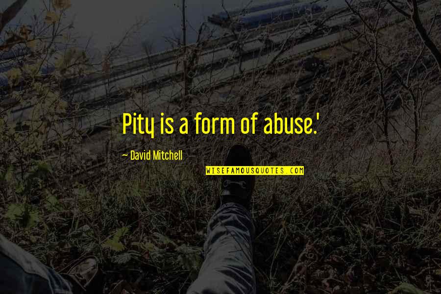 Twenties Themed Quotes By David Mitchell: Pity is a form of abuse.' Twenties Themed Quotes By David Mitchell: Pity is a form of abuse.'