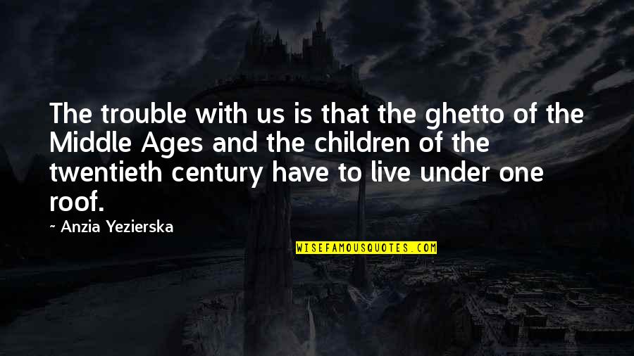 Twentieth Century Quotes By Anzia Yezierska: The trouble with us is that the ghetto