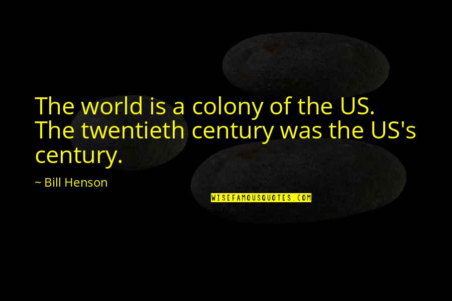 Twentieth Century Quotes By Bill Henson: The world is a colony of the US.