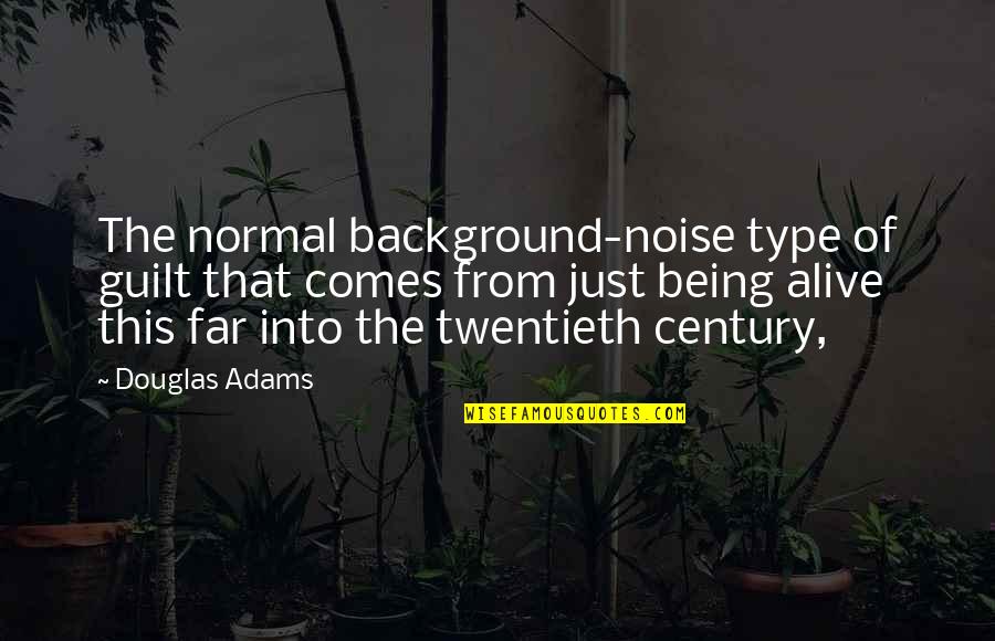 Twentieth Century Quotes By Douglas Adams: The normal background-noise type of guilt that comes Twentieth Century Quotes By Douglas Adams: The normal background-noise type of guilt that comes
