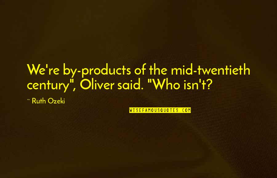 Twentieth Century Quotes By Ruth Ozeki: We're by-products of the mid-twentieth century", Oliver said.