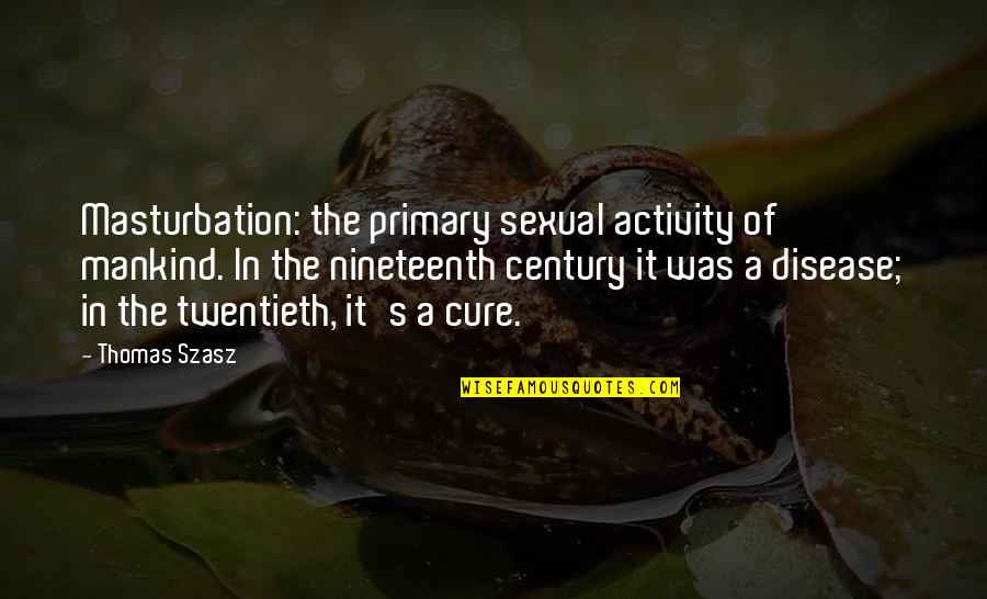 Twentieth Century Quotes By Thomas Szasz: Masturbation: the primary sexual activity of mankind. In Twentieth Century Quotes By Thomas Szasz: Masturbation: the primary sexual activity of mankind. In