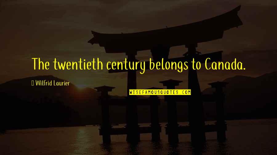 Twentieth Century Quotes By Wilfrid Laurier: The twentieth century belongs to Canada.