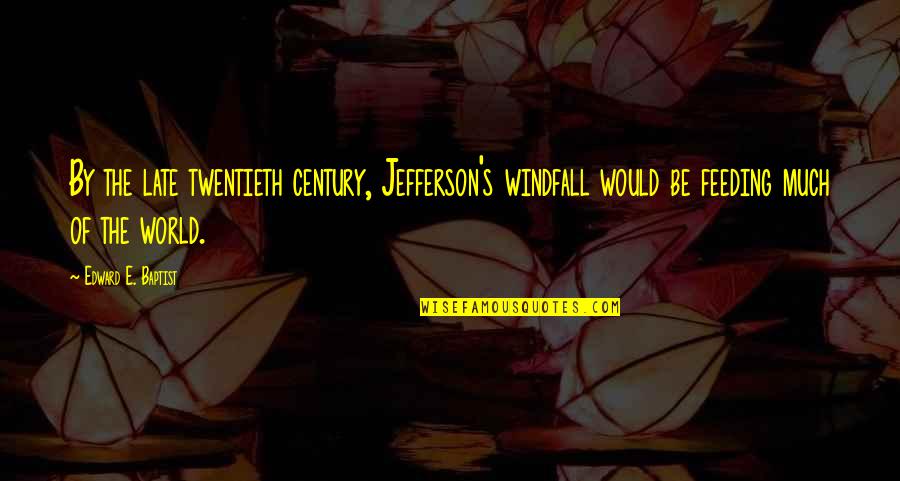 Twentieth's Quotes By Edward E. Baptist: By the late twentieth century, Jefferson's windfall would