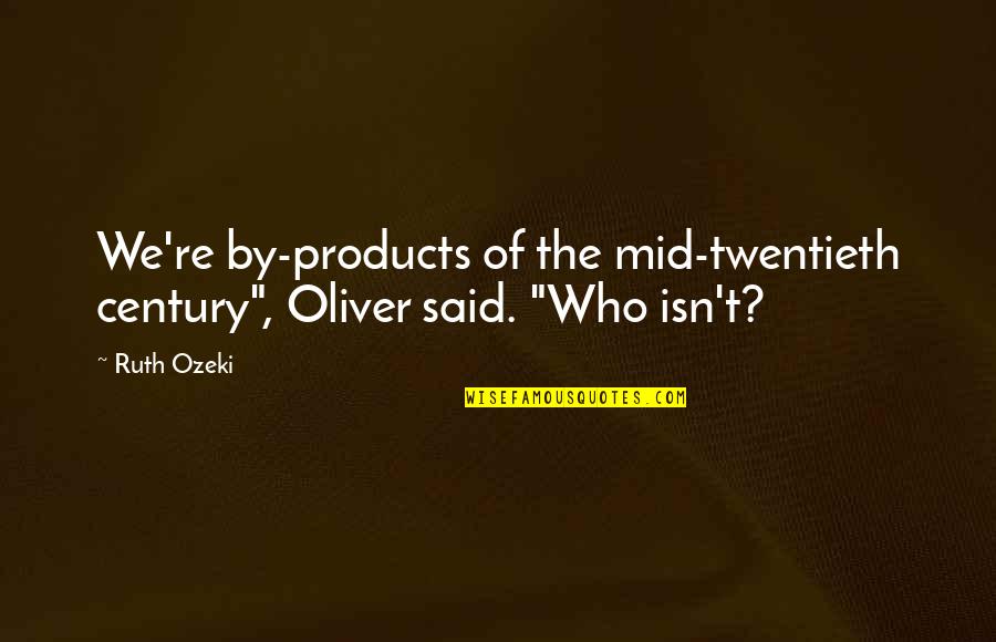 Twentieth's Quotes By Ruth Ozeki: We're by-products of the mid-twentieth century", Oliver said.