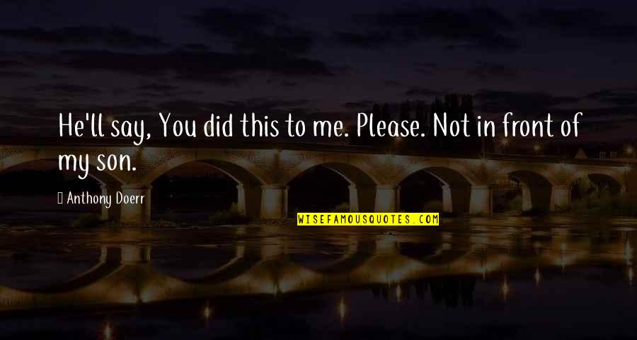 Twentsche Quotes By Anthony Doerr: He'll say, You did this to me. Please. Twentsche Quotes By Anthony Doerr: He'll say, You did this to me. Please.