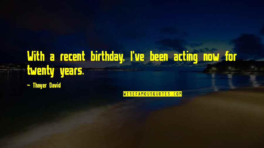 Twenty Birthday Quotes By Thayer David: With a recent birthday, I've been acting now