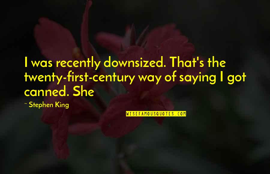 Twenty First Century Quotes By Stephen King: I was recently downsized. That's the twenty-first-century way