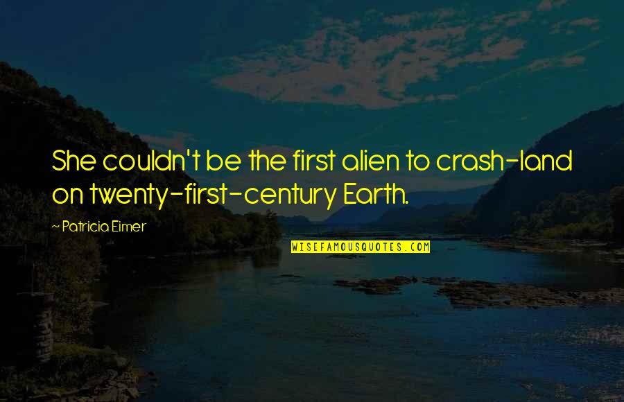 Twenty First Quotes By Patricia Eimer: She couldn't be the first alien to crash-land