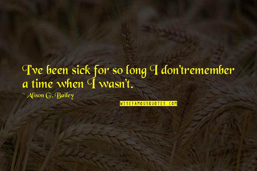Twenty Four Birthday Quotes By Alison G. Bailey: I've been sick for so long I don'tremember Twenty Four Birthday Quotes By Alison G. Bailey: I've been sick for so long I don'tremember