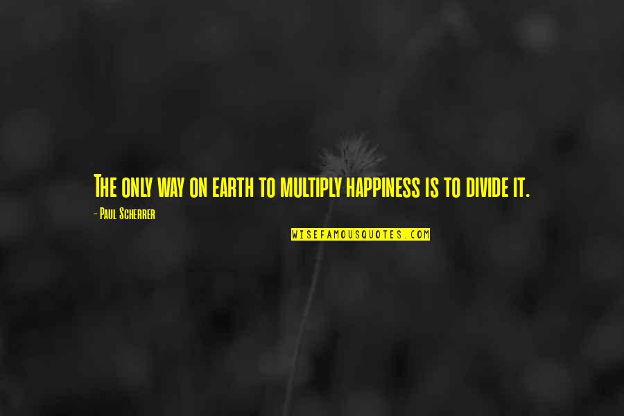 Twenty Four Seven Quotes By Paul Scherrer: The only way on earth to multiply happiness