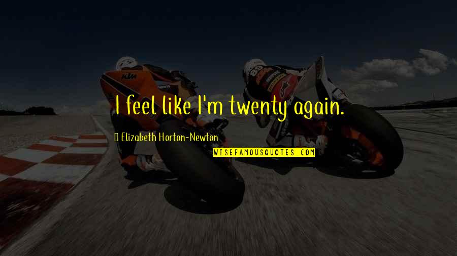 Twenty Quotes By Elizabeth Horton-Newton: I feel like I'm twenty again.